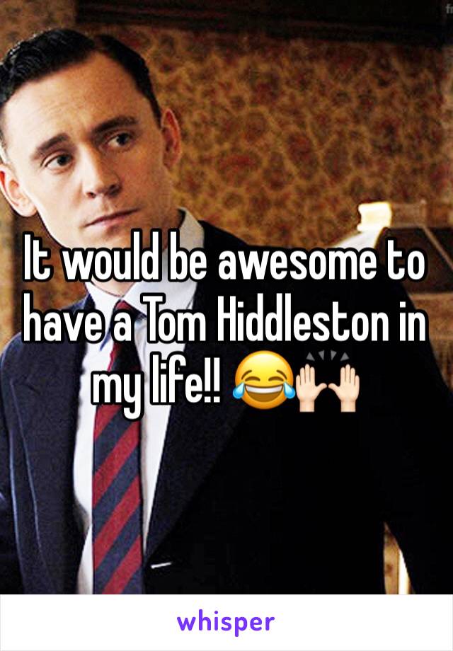 It would be awesome to have a Tom Hiddleston in my life!! 😂🙌🏻