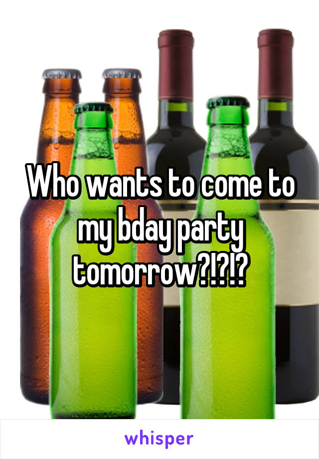 Who wants to come to my bday party tomorrow?!?!?