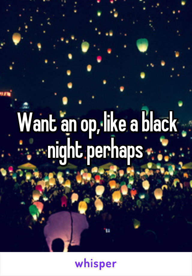 Want an op, like a black night perhaps 