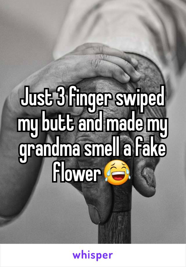 Just 3 finger swiped my butt and made my grandma smell a fake flower😂
