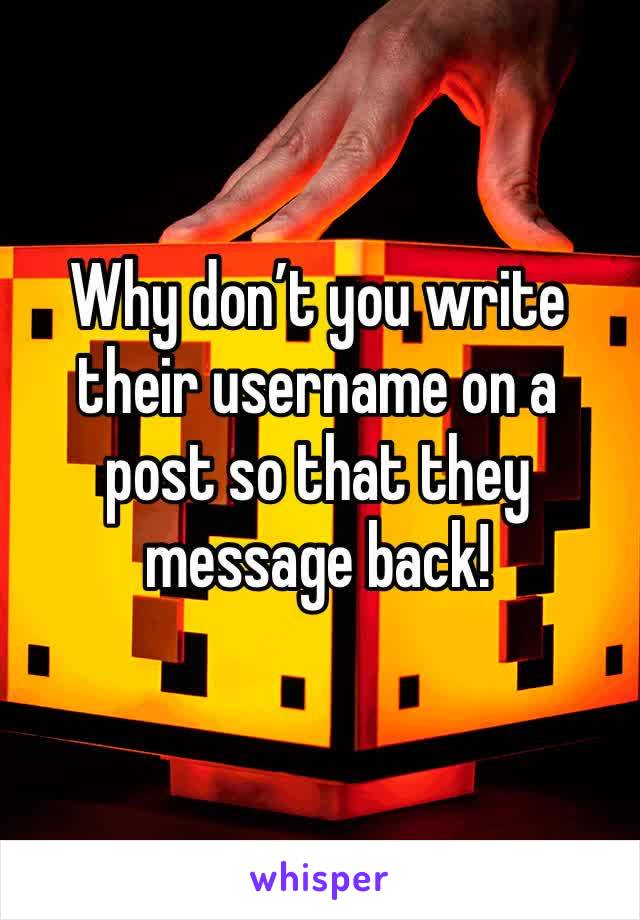 Why don’t you write their username on a post so that they message back!