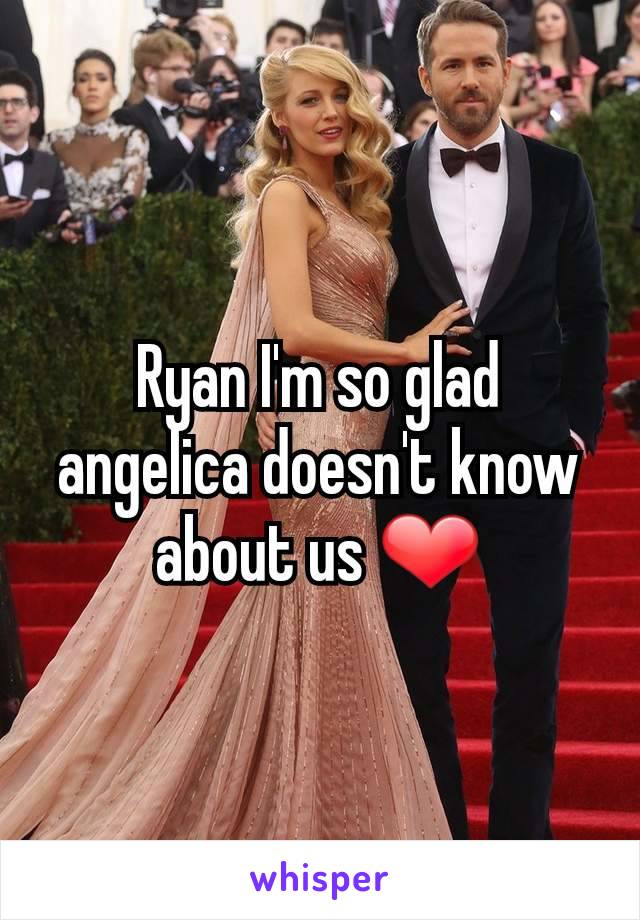 Ryan I'm so glad angelica doesn't know about us ❤