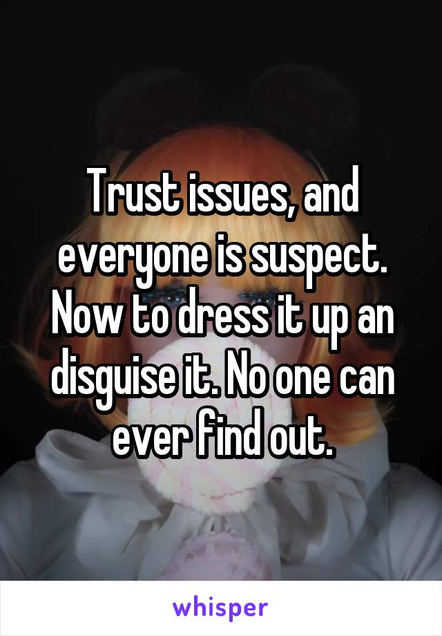 Trust issues, and everyone is suspect. Now to dress it up an disguise it. No one can ever find out.