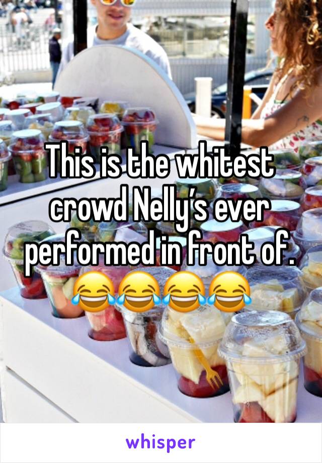 This is the whitest crowd Nelly’s ever performed in front of. 😂😂😂😂