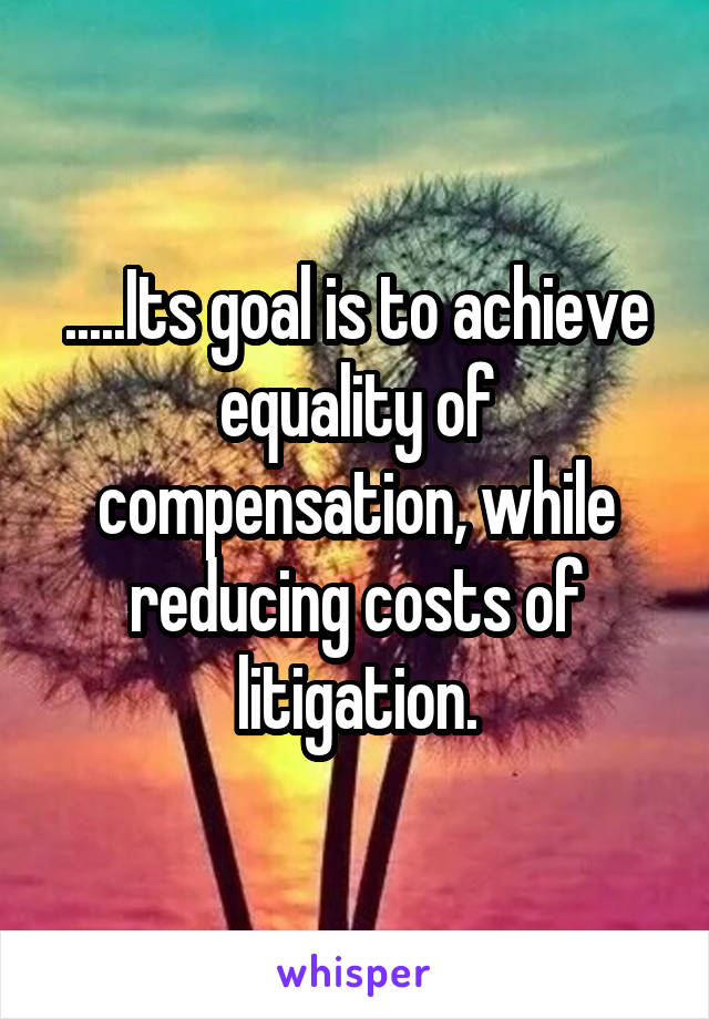 .....Its goal is to achieve equality of compensation, while reducing costs of litigation.