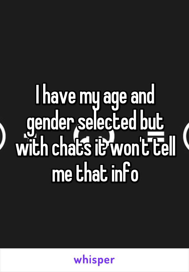 I have my age and gender selected but with chats it won't tell me that info