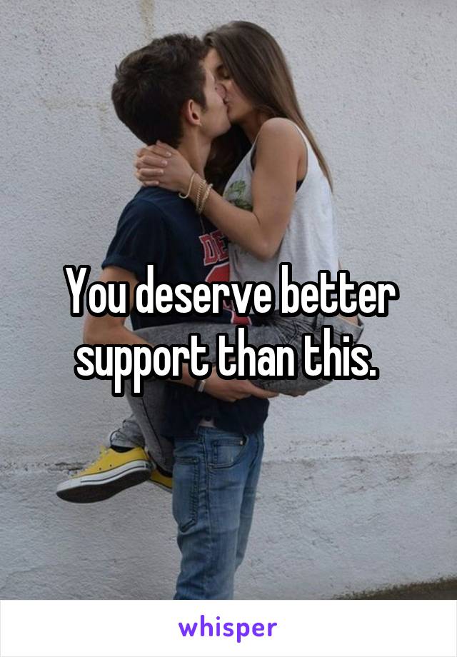 You deserve better support than this. 