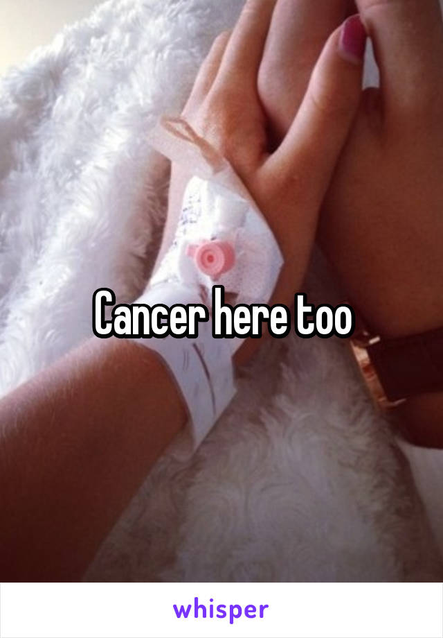 Cancer here too