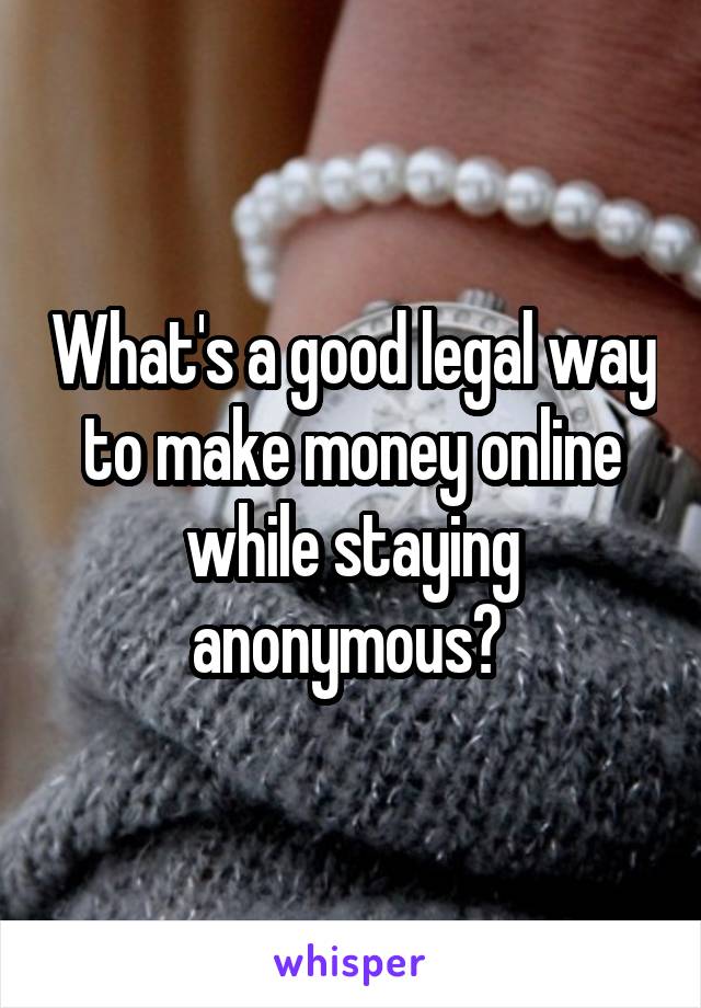 What's a good legal way to make money online while staying anonymous? 