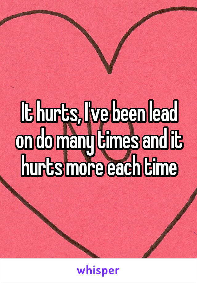 It hurts, I've been lead on do many times and it hurts more each time