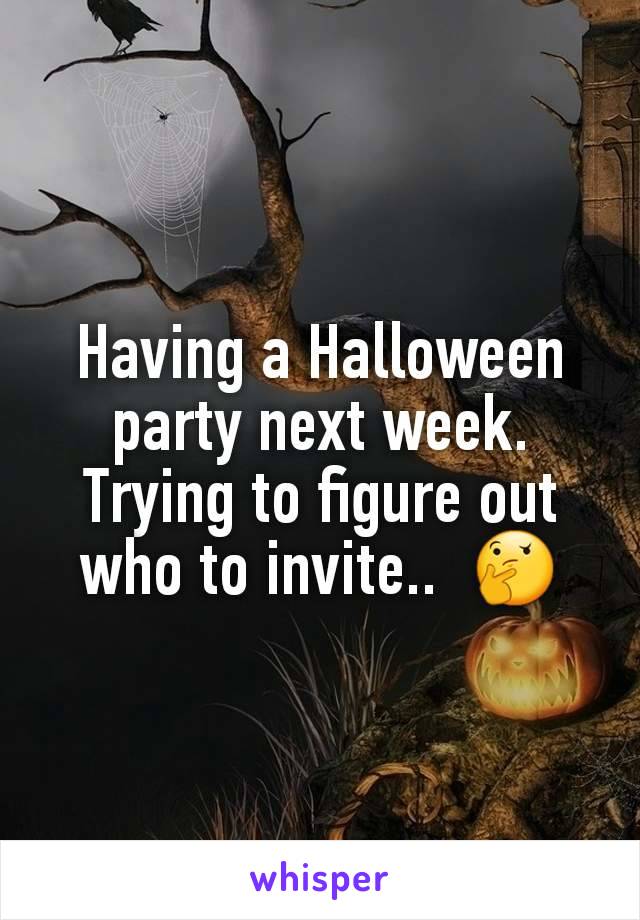 Having a Halloween party next week. Trying to figure out who to invite..  🤔
