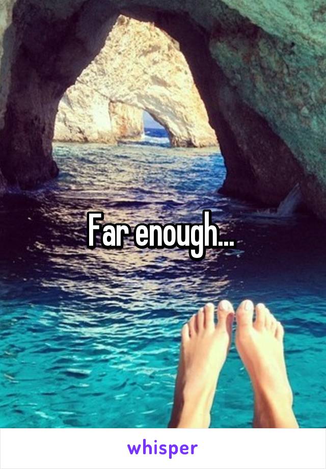 Far enough... 