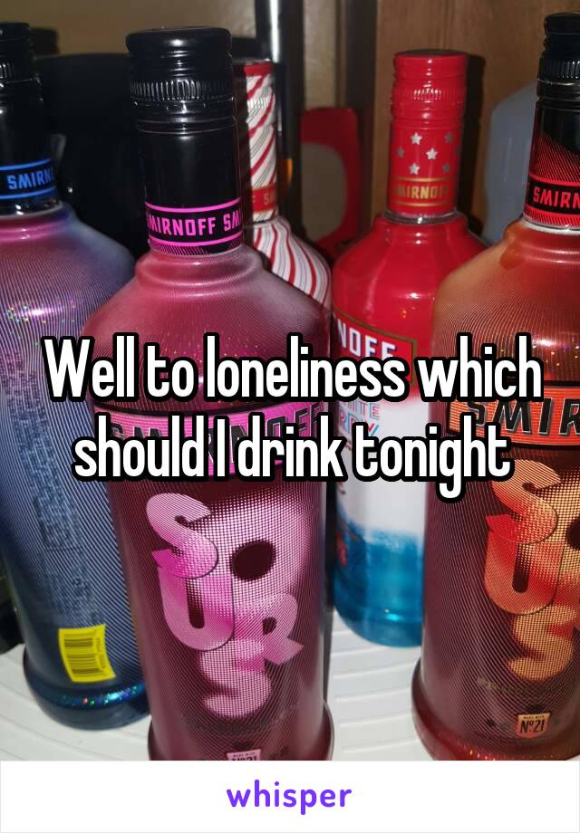 Well to loneliness which should I drink tonight