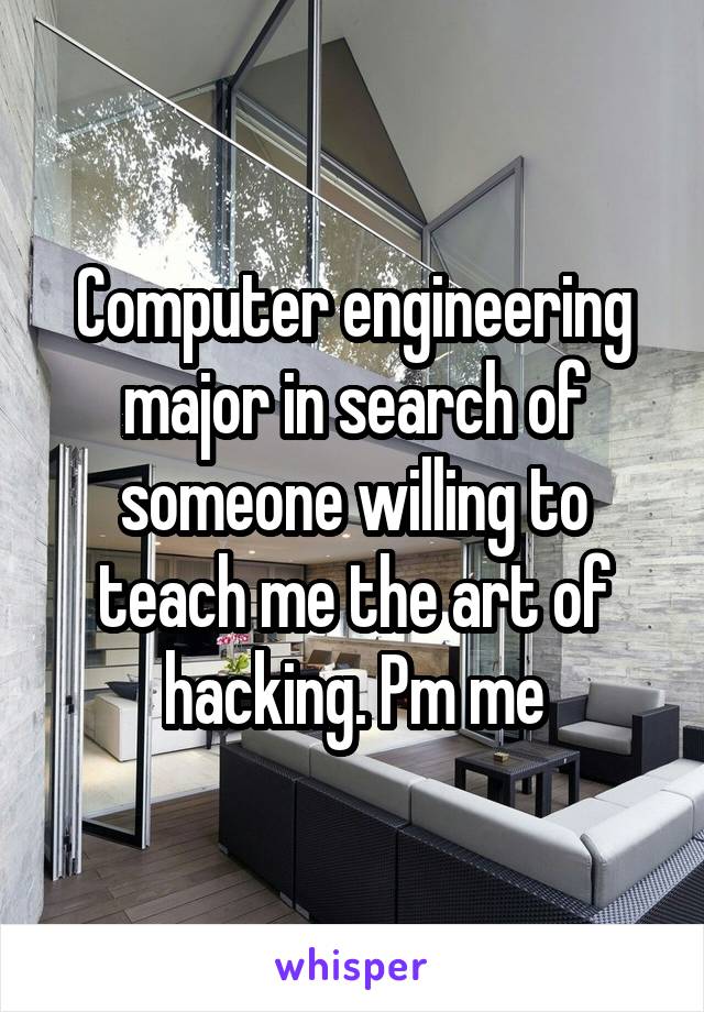 Computer engineering major in search of someone willing to teach me the art of hacking. Pm me