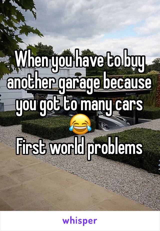 When you have to buy another garage because you got to many cars 😂
First world problems