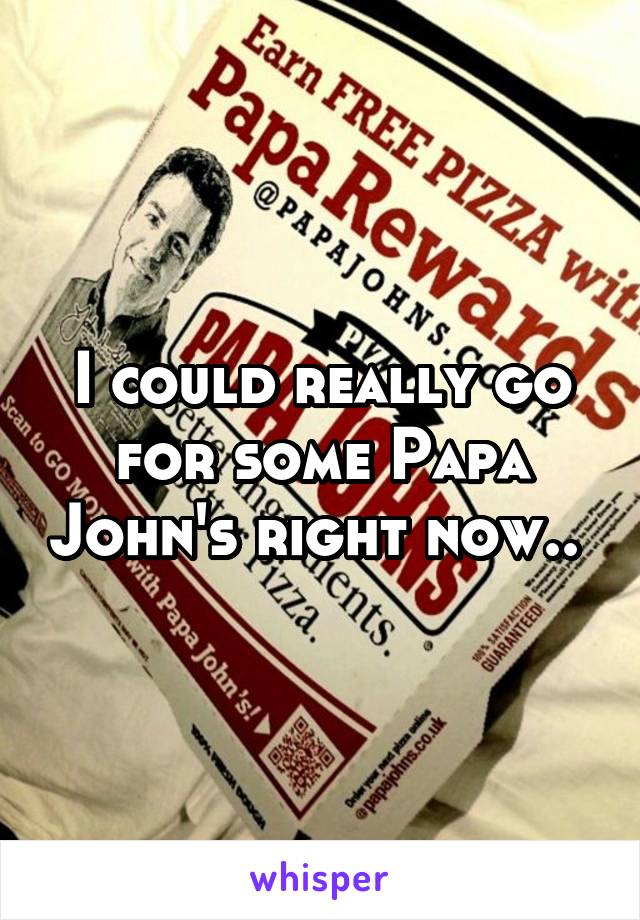 I could really go for some Papa John's right now.. 