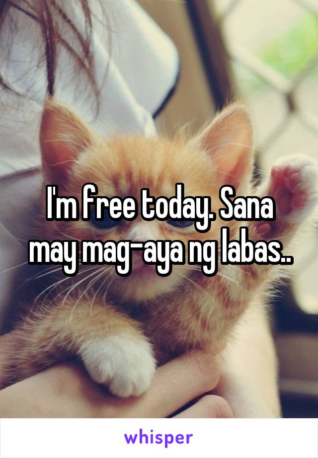 I'm free today. Sana may mag-aya ng labas..