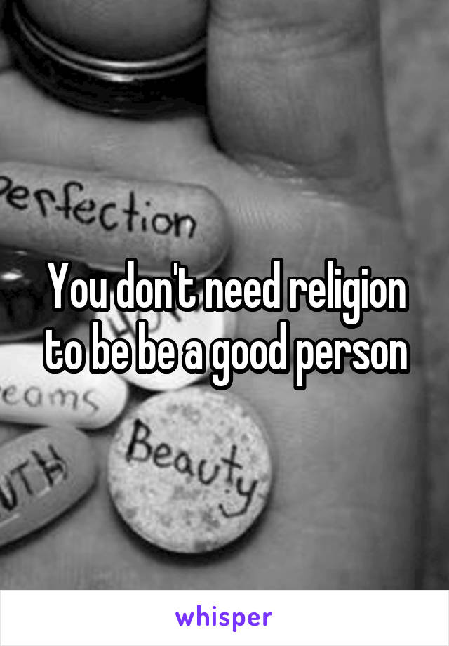 You don't need religion to be be a good person