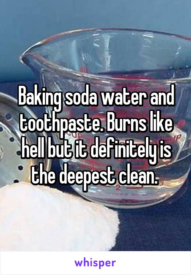 Baking soda water and toothpaste. Burns like hell but it definitely is the deepest clean. 