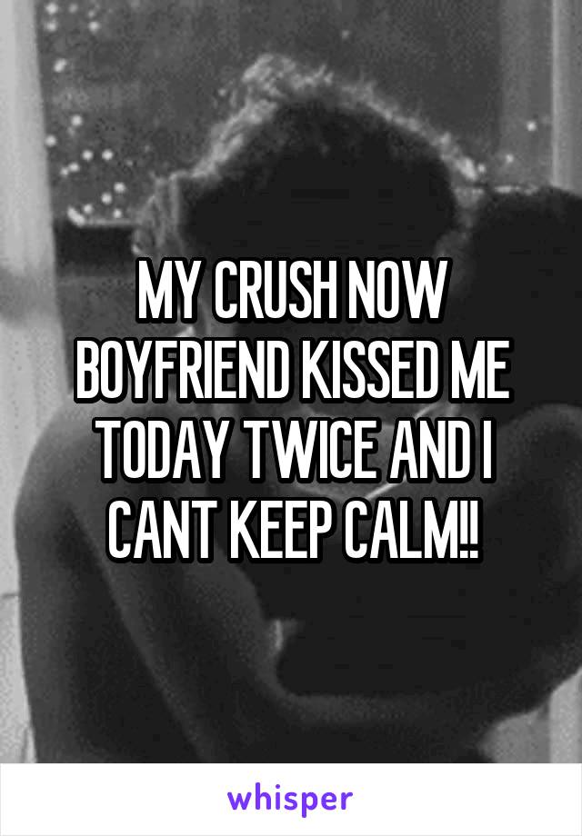 MY CRUSH NOW BOYFRIEND KISSED ME TODAY TWICE AND I CANT KEEP CALM!!