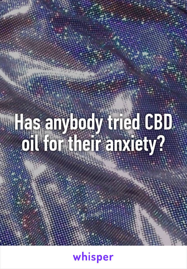 Has anybody tried CBD oil for their anxiety?