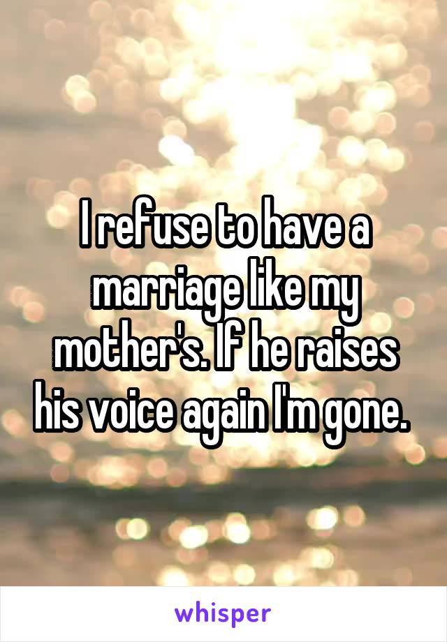 I refuse to have a marriage like my mother's. If he raises his voice again I'm gone. 