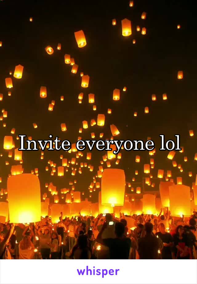 Invite everyone lol