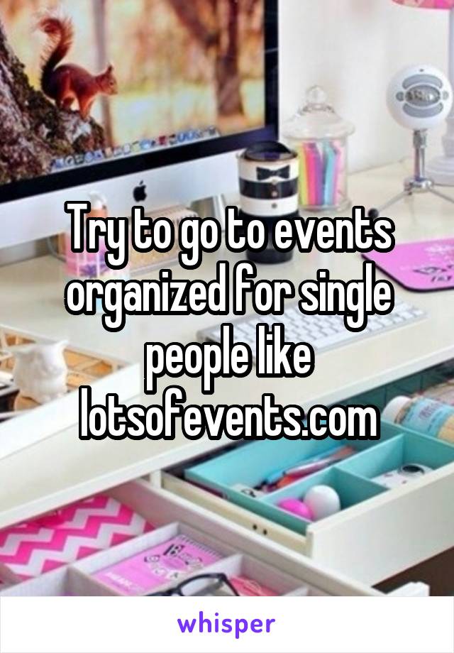 Try to go to events organized for single people like lotsofevents.com
