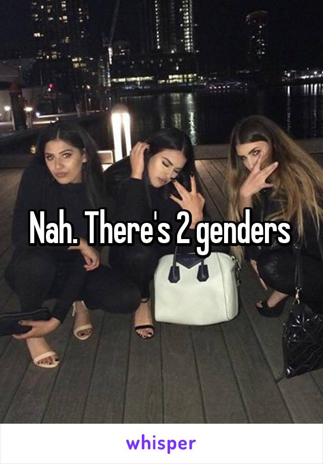Nah. There's 2 genders 