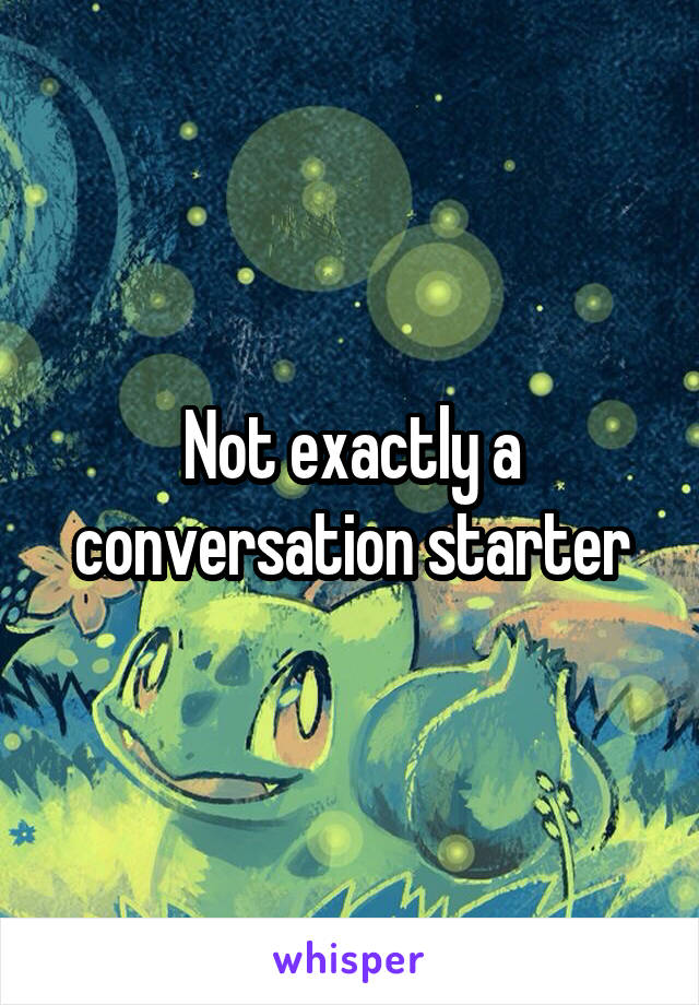 Not exactly a conversation starter