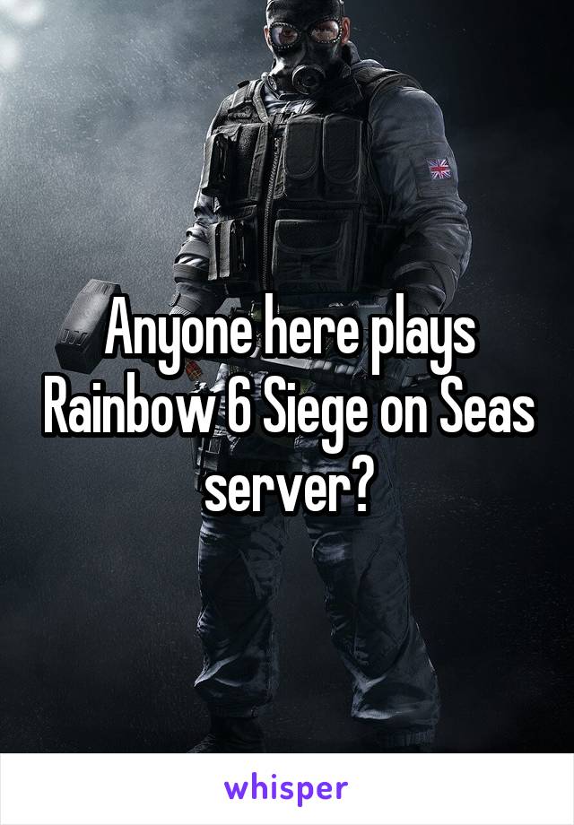 Anyone here plays Rainbow 6 Siege on Seas server?