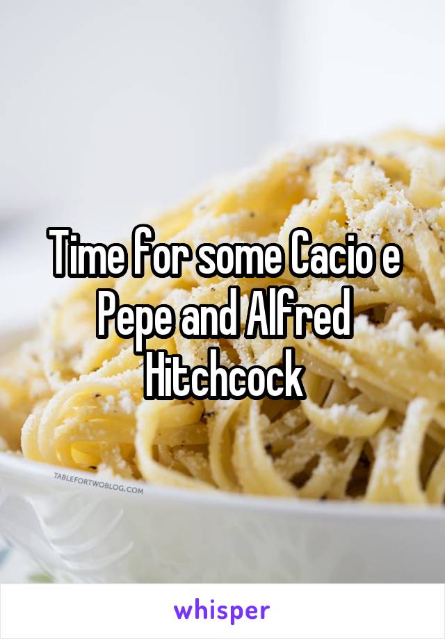Time for some Cacio e Pepe and Alfred Hitchcock