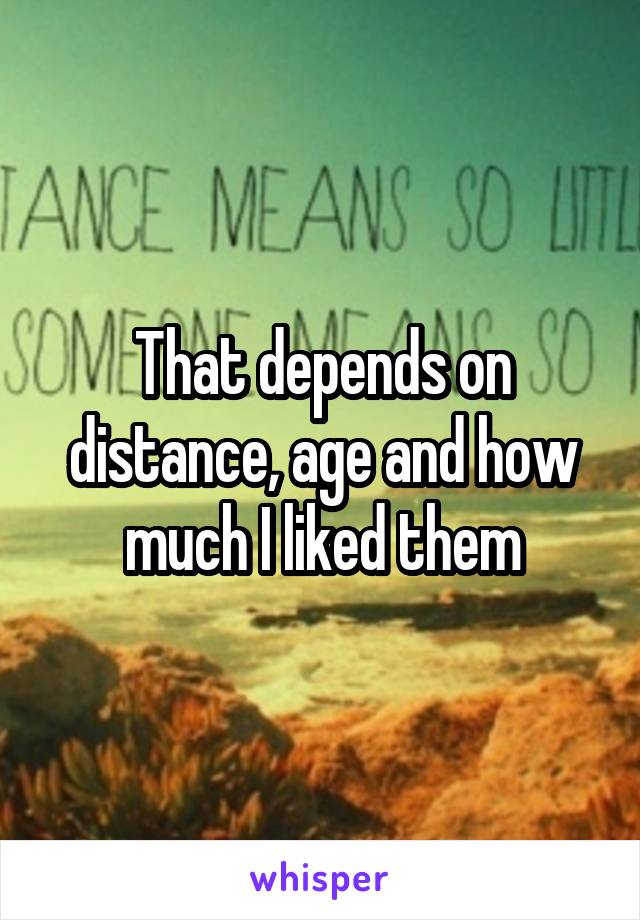 That depends on distance, age and how much I liked them