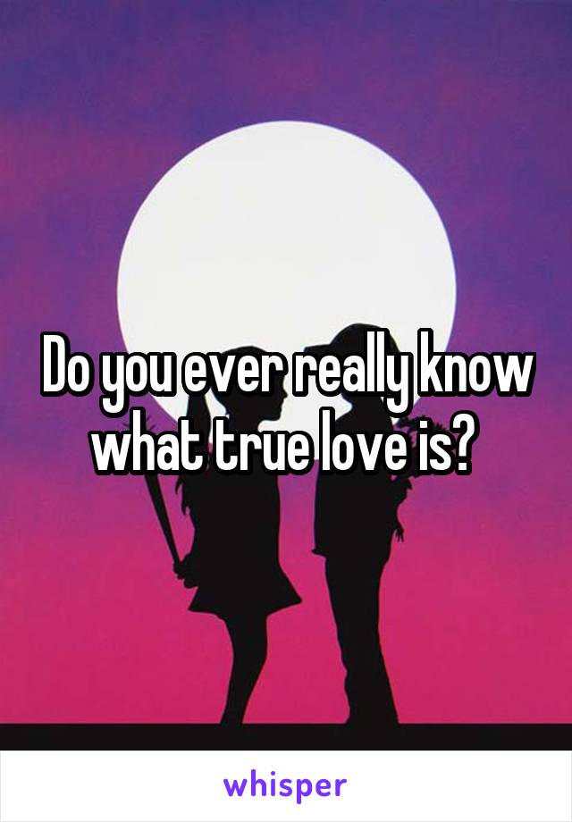 Do you ever really know what true love is? 