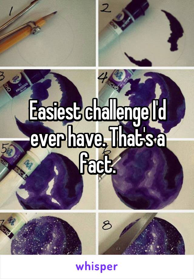 Easiest challenge I'd ever have. That's a fact.