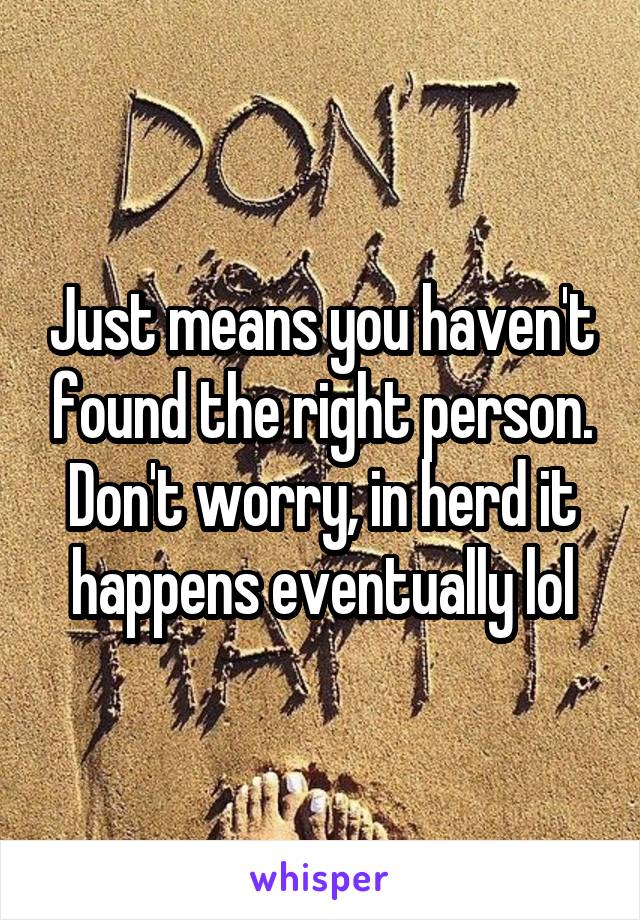 Just means you haven't found the right person. Don't worry, in herd it happens eventually lol