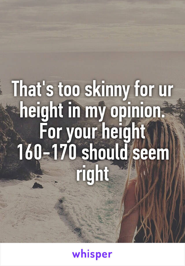 That's too skinny for ur height in my opinion. For your height 160-170 should seem right