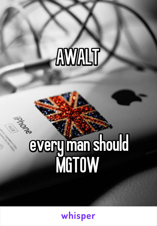 AWALT 



every man should MGTOW 