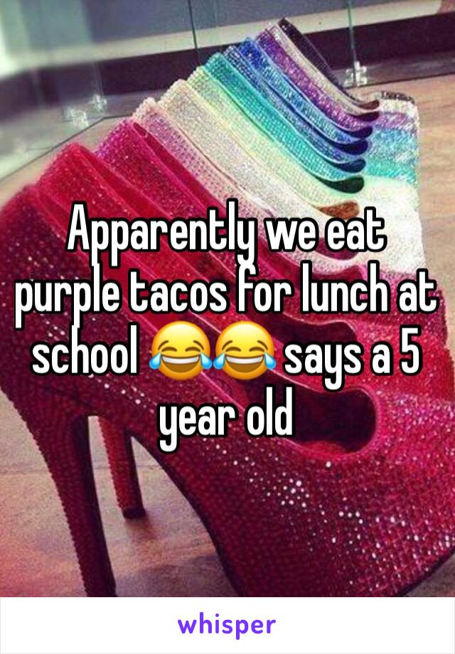 Apparently we eat purple tacos for lunch at school 😂😂 says a 5 year old 