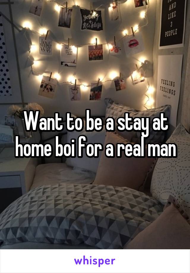 Want to be a stay at home boi for a real man
