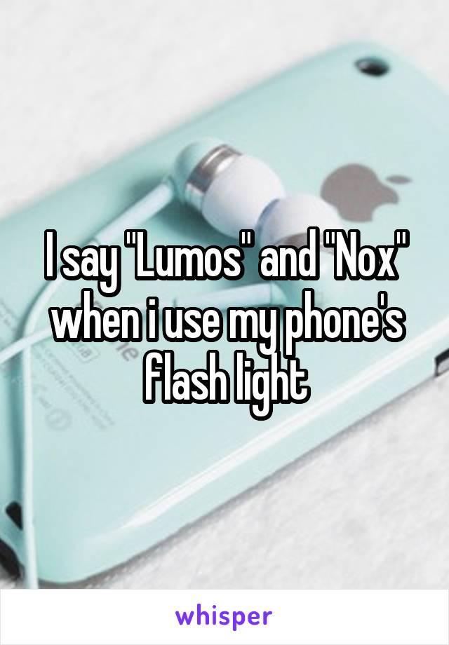 I say "Lumos" and "Nox" when i use my phone's flash light