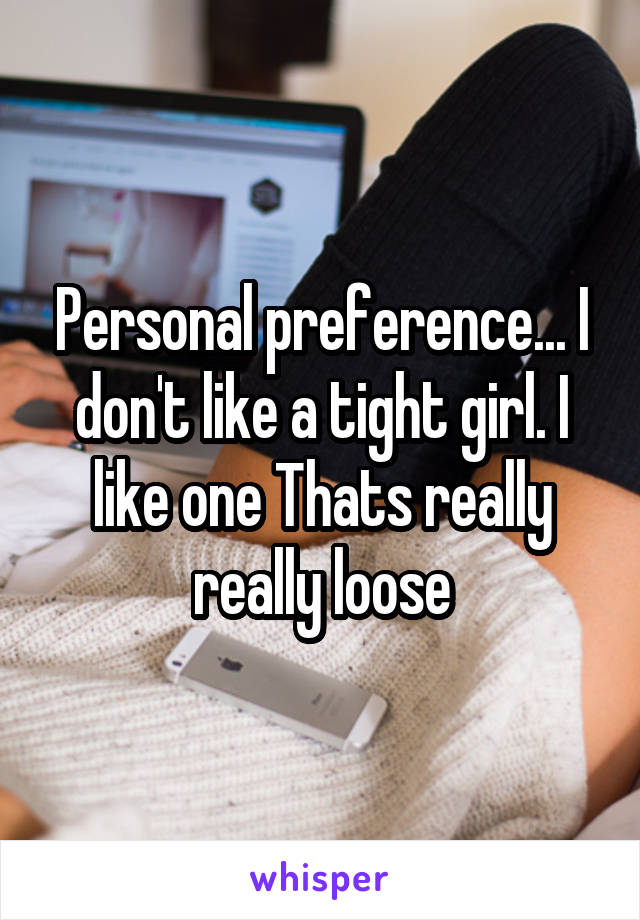 Personal preference... I don't like a tight girl. I like one Thats really really loose