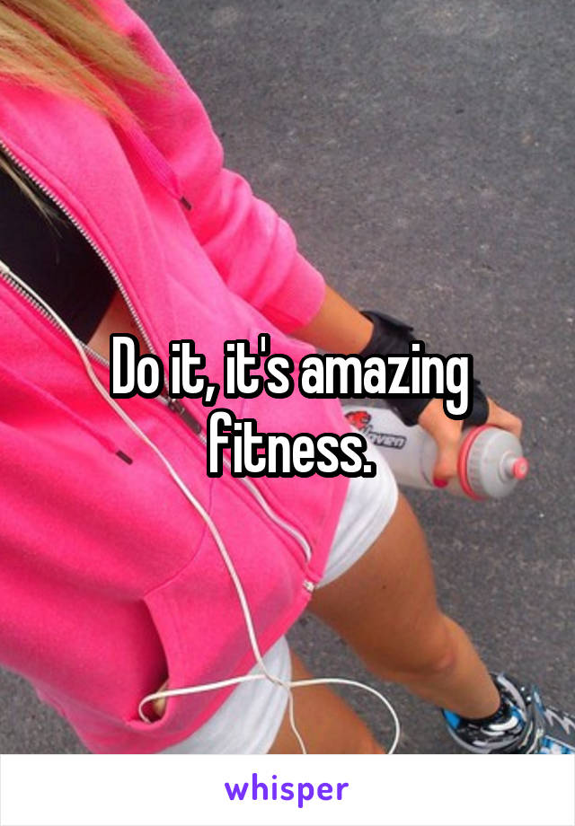 Do it, it's amazing fitness.