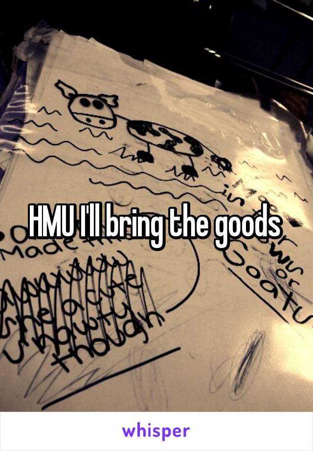 HMU I'll bring the goods 