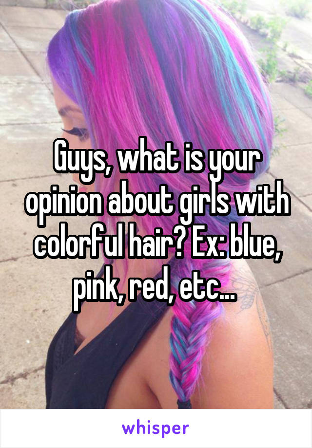 Guys, what is your opinion about girls with colorful hair? Ex: blue, pink, red, etc... 