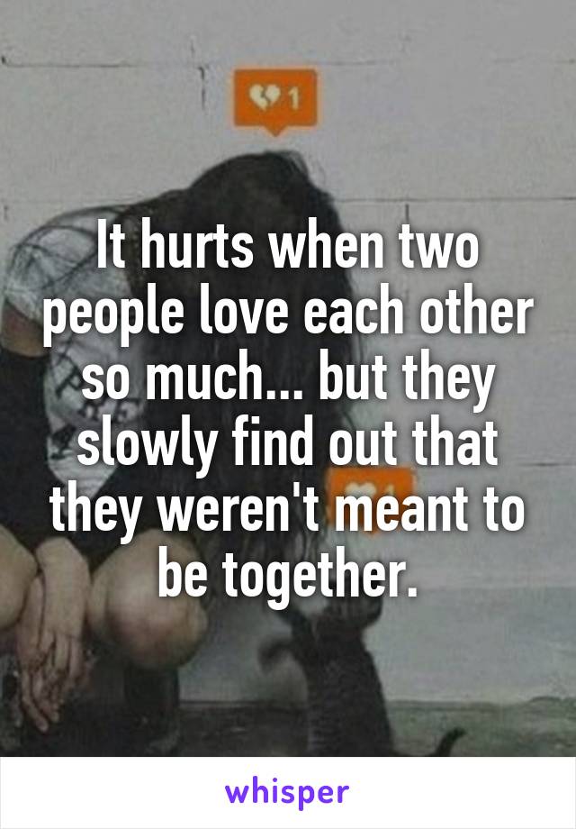 It hurts when two people love each other so much... but they slowly find out that they weren't meant to be together.