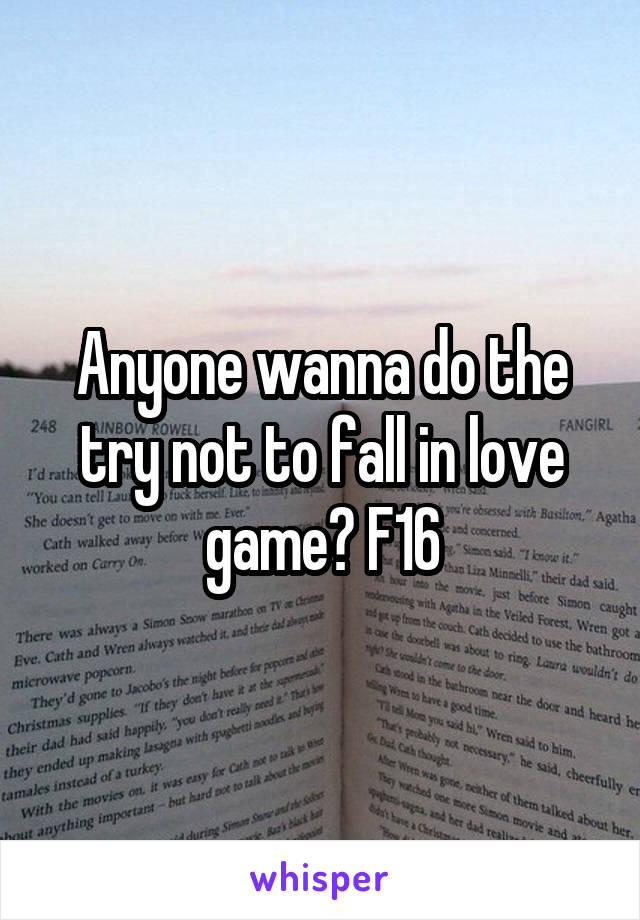 Anyone wanna do the try not to fall in love game? F16