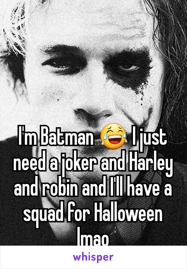 I'm Batman 😂 I just need a joker and Harley and robin and I'll have a squad for Halloween lmao
