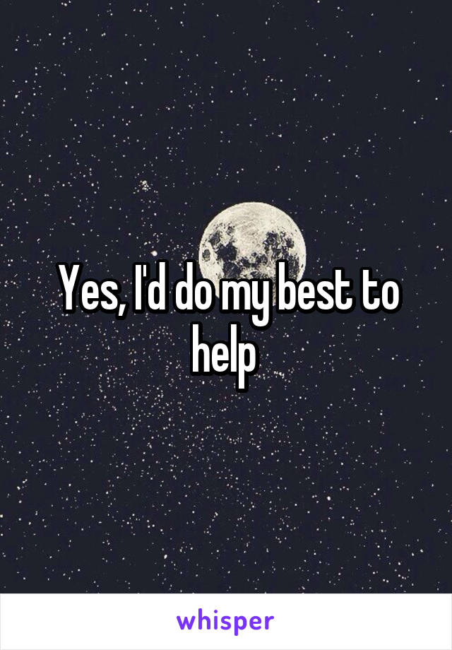Yes, I'd do my best to help 
