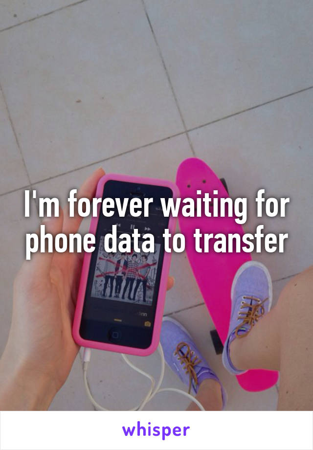 I'm forever waiting for phone data to transfer
